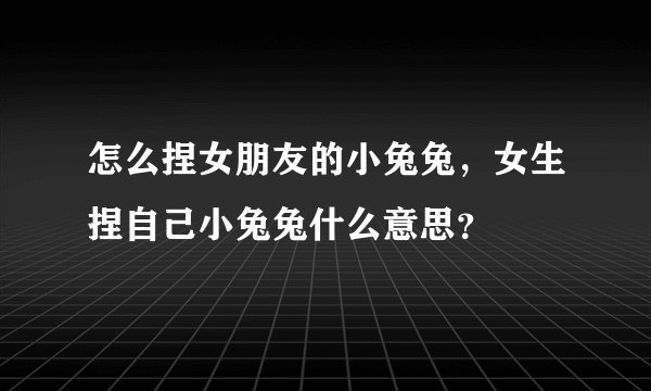 怎么捏女朋友的小兔兔，女生捏自己小兔兔什么意思？