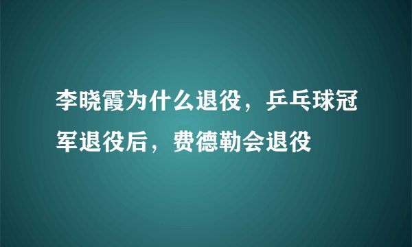 李晓霞为什么退役，乒乓球冠军退役后，费德勒会退役