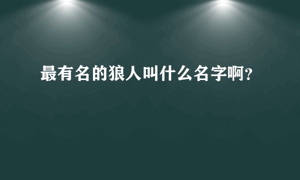 最有名的狼人叫什么名字啊？