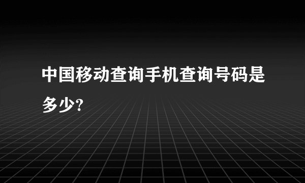 中国移动查询手机查询号码是多少?