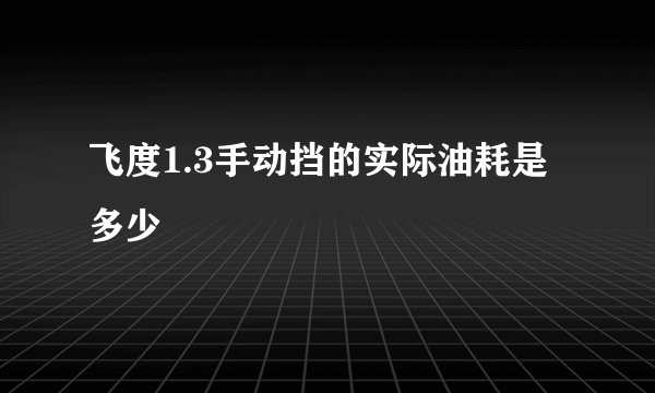 飞度1.3手动挡的实际油耗是多少