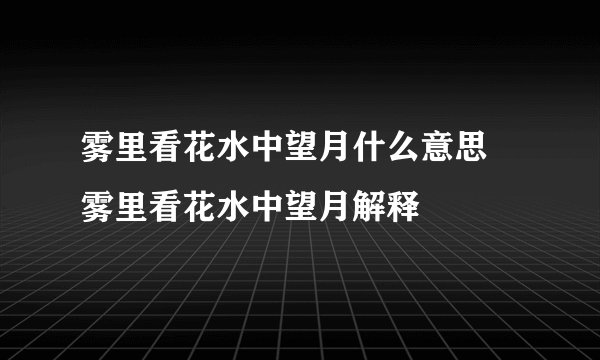 雾里看花水中望月什么意思 雾里看花水中望月解释