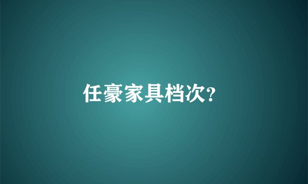 任豪家具档次？
