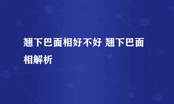 翘下巴面相好不好 翘下巴面相解析