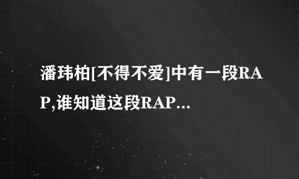 潘玮柏[不得不爱]中有一段RAP,谁知道这段RAP的歌词?
