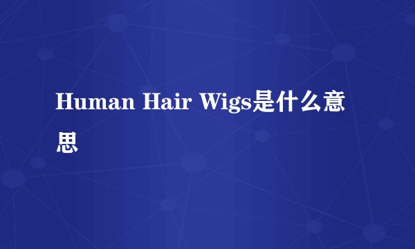 Human Hair Wigs是什么意思