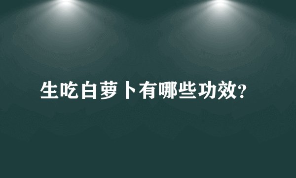 生吃白萝卜有哪些功效？