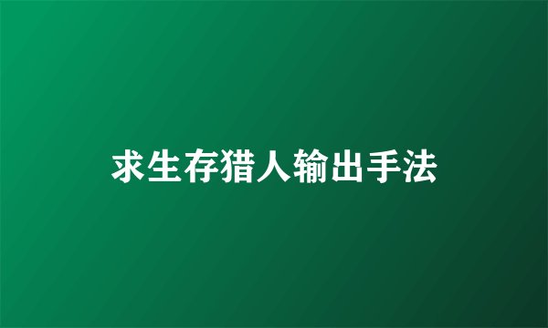 求生存猎人输出手法
