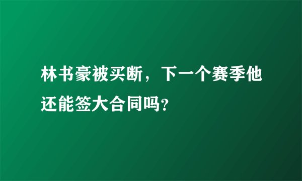 林书豪被买断,下一个赛季他还能签大合同吗?