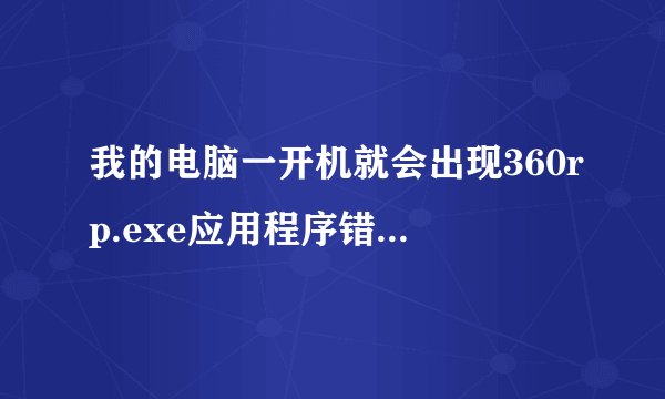 我的电脑一开机就会出现360rp.exe应用程序错误我该怎么处理
