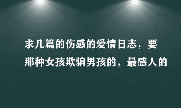 求几篇的伤感的爱情日志,要那种女孩欺骗男孩的,最感人的