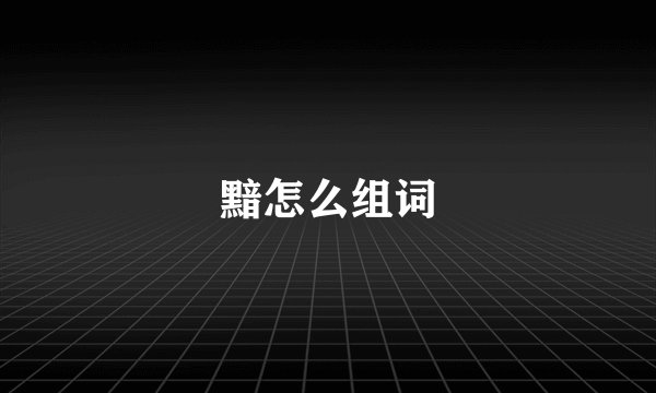 黯怎么组词
