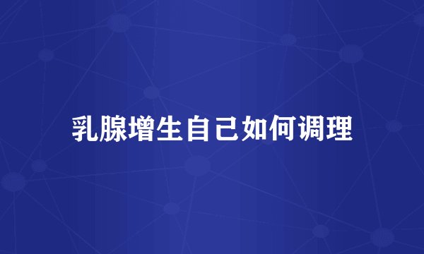 乳腺增生自己如何调理