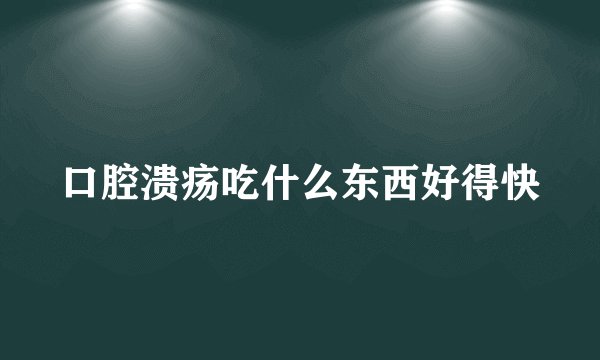 口腔溃疡吃什么东西好得快