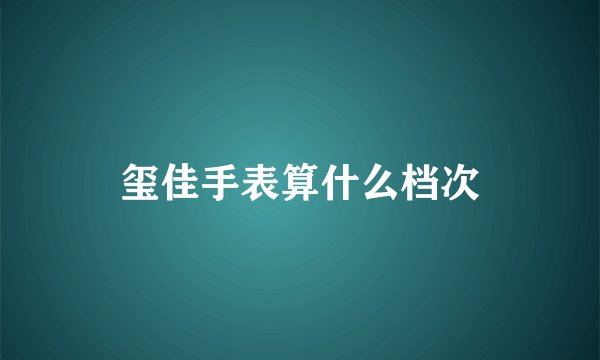 玺佳手表算什么档次