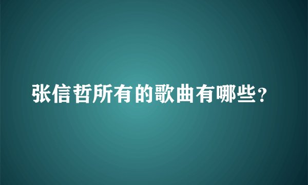 张信哲所有的歌曲有哪些？