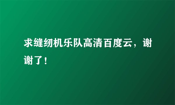 求缝纫机乐队高清百度云，谢谢了！