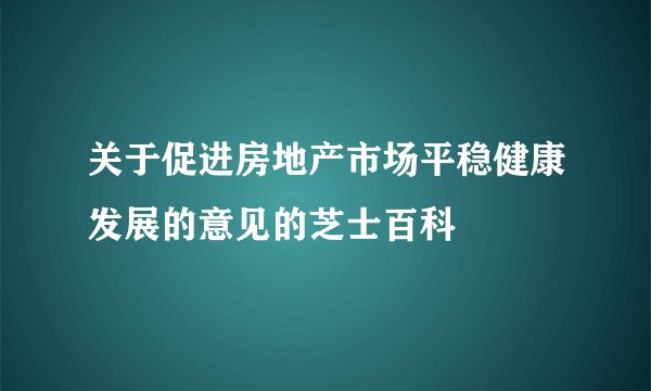 关于促进房地产市场平稳健康发展的意见的芝士百科