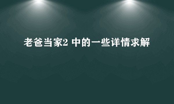 老爸当家2 中的一些详情求解