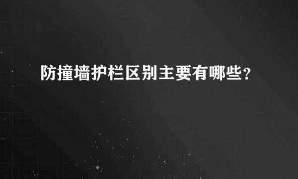 防撞墙护栏区别主要有哪些？