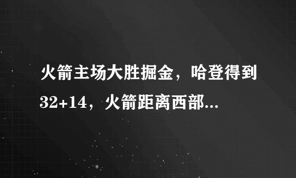 火箭主场大胜掘金,哈登得到32+14,火箭距离西部第一还有多远?