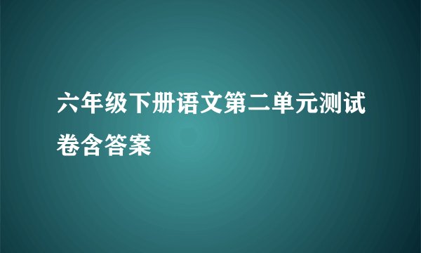 六年级下册语文第二单元测试卷含答案