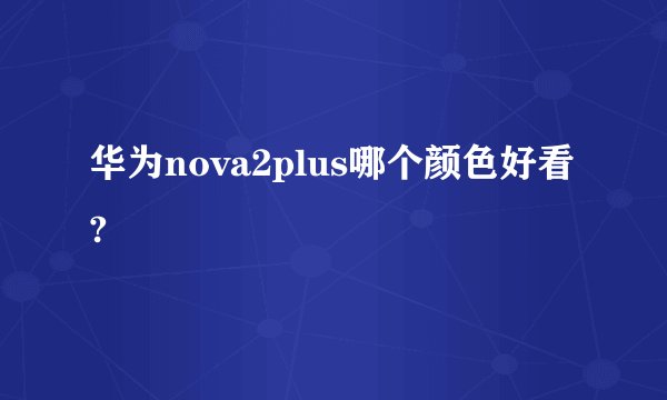 华为nova2plus哪个颜色好看?