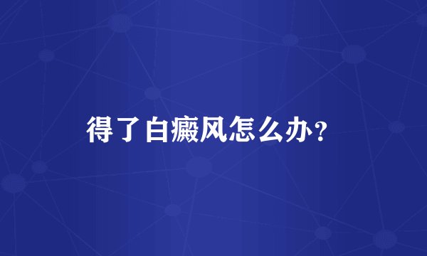 得了白癜风怎么办?