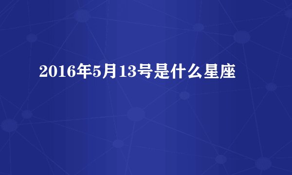 2016年5月13号是什么星座