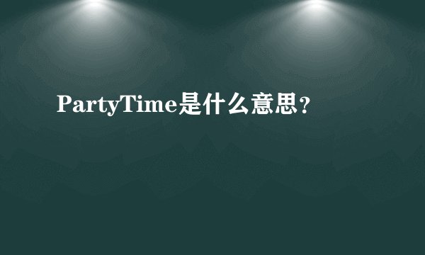 PartyTime是什么意思？