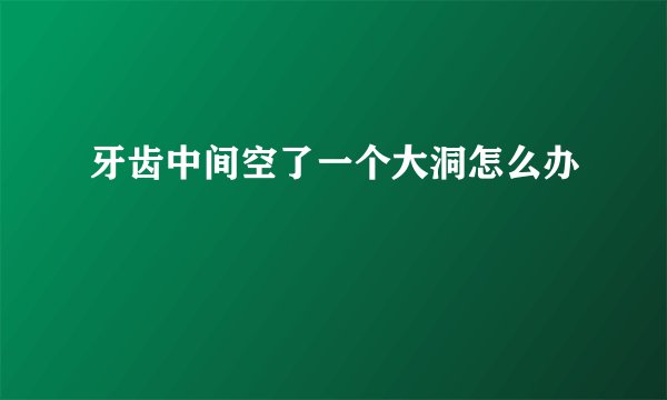 牙齿中间空了一个大洞怎么办