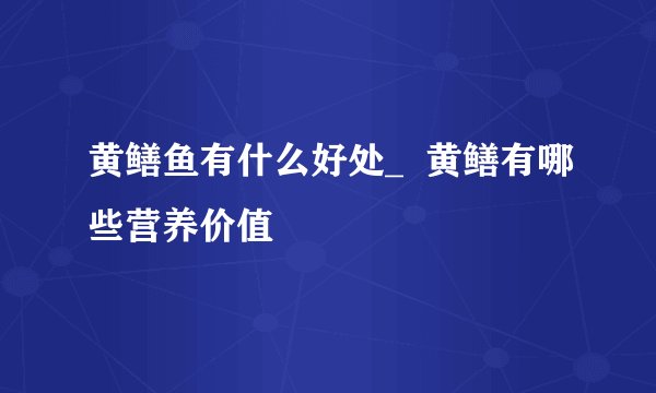 黄鳝鱼有什么好处_  黄鳝有哪些营养价值