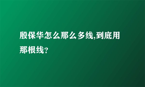 殷保华怎么那么多线,到底用那根线?