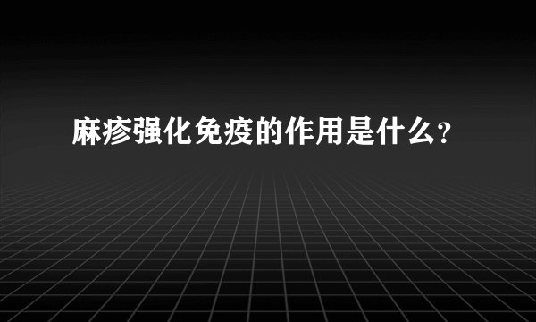 麻疹强化免疫的作用是什么？