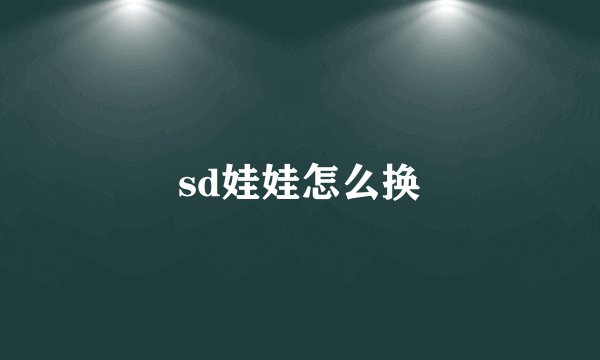 sd娃娃怎么换