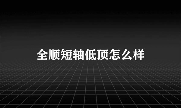 全顺短轴低顶怎么样