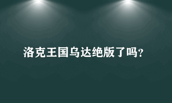 洛克王国乌达绝版了吗？