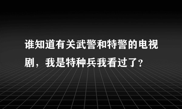 谁知道有关武警和特警的电视剧，我是特种兵我看过了？
