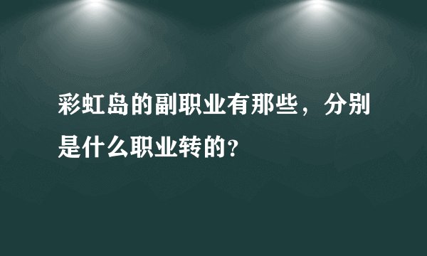 彩虹岛的副职业有那些,分别是什么职业转的?