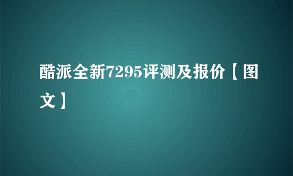 酷派全新7295评测及报价【图文】