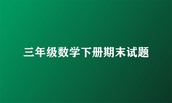 三年级数学下册期末试题