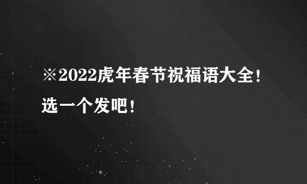 ※2022虎年春节祝福语大全!选一个发吧!