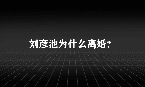 刘彦池为什么离婚？