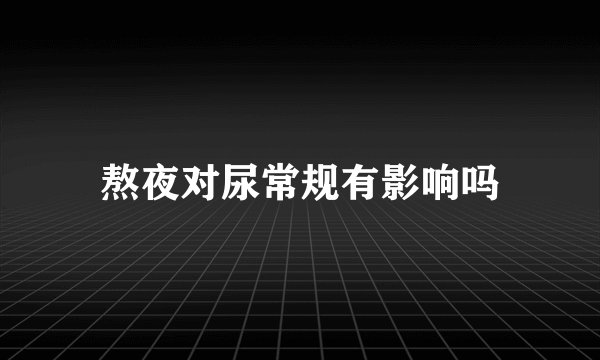 熬夜对尿常规有影响吗