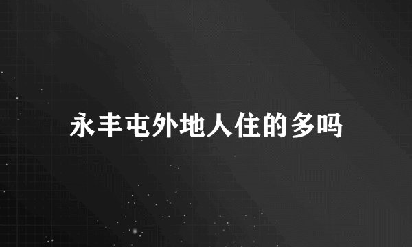 永丰屯外地人住的多吗