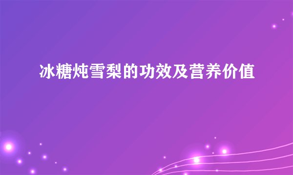 冰糖炖雪梨的功效及营养价值