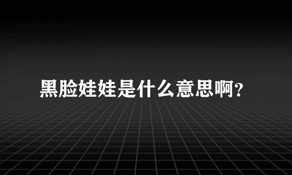 黑脸娃娃是什么意思啊？