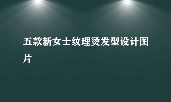 五款新女士纹理烫发型设计图片