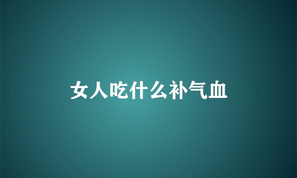 女人吃什么补气血