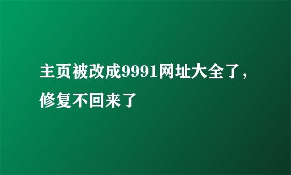 主页被改成9991网址大全了，修复不回来了